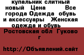 купальник слитный новый › Цена ­ 850 - Все города Одежда, обувь и аксессуары » Женская одежда и обувь   . Ростовская обл.,Гуково г.